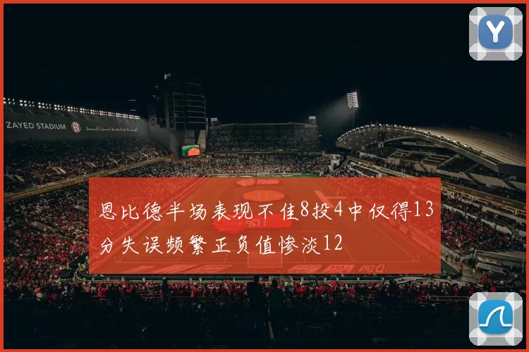 恩比德半场表现不佳8投4中仅得13分失误频繁正负值惨淡12