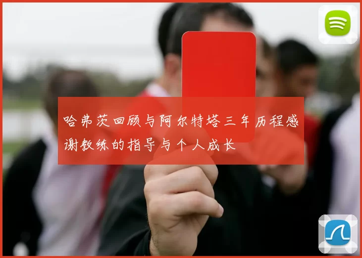 哈弗茨回顾与阿尔特塔三年历程感谢教练的指导与个人成长
