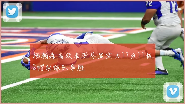 杨瀚森高效表现尽显实力17分11板2帽助球队争胜