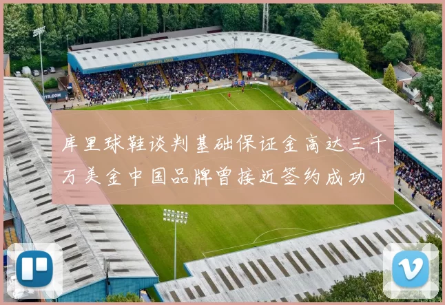 库里球鞋谈判基础保证金高达三千万美金中国品牌曾接近签约成功