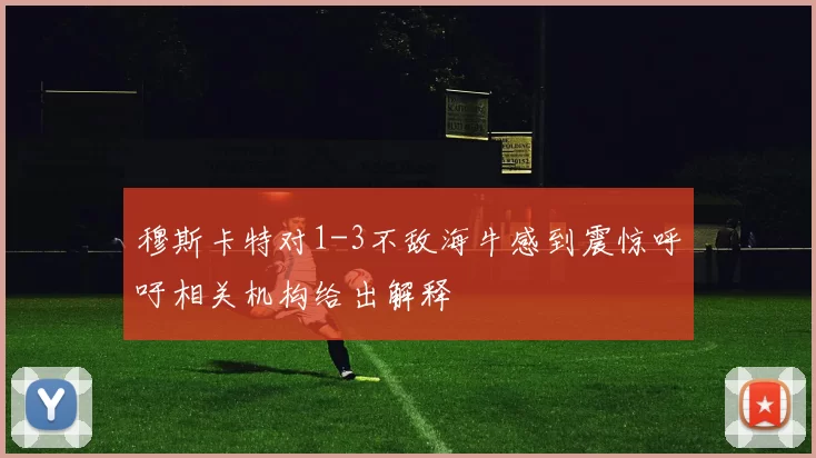 穆斯卡特对1-3不敌海牛感到震惊呼吁相关机构给出解释