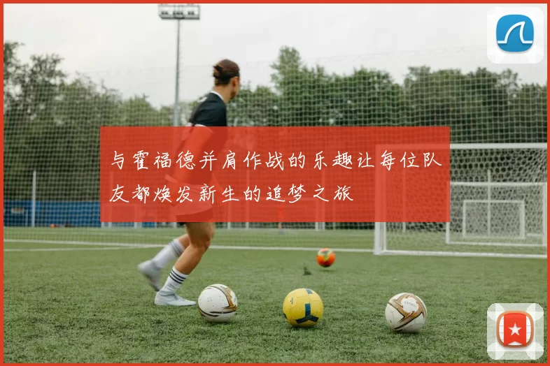 与霍福德并肩作战的乐趣让每位队友都焕发新生的追梦之旅