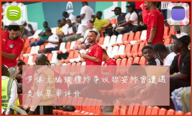 罗体主编谈穆帅争议称安帅曾遭遇类似草率评价