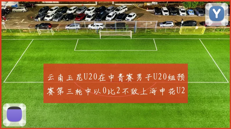 云南玉昆U20在中青赛男子U20组预赛第三轮中以0比2不敌上海申花U20