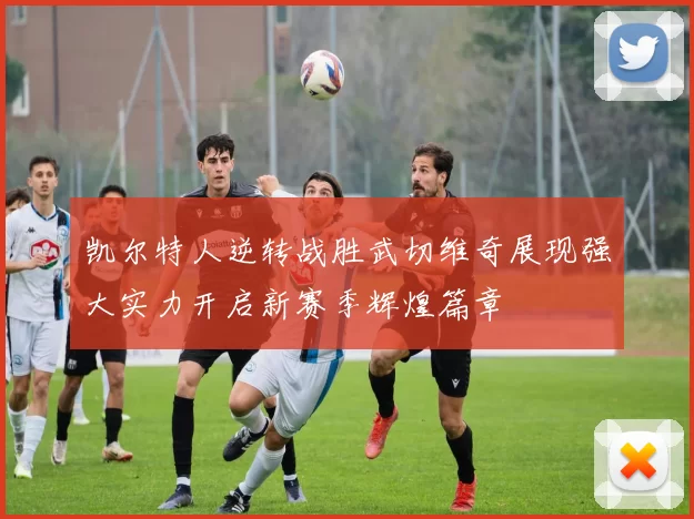 凯尔特人逆转战胜武切维奇展现强大实力开启新赛季辉煌篇章