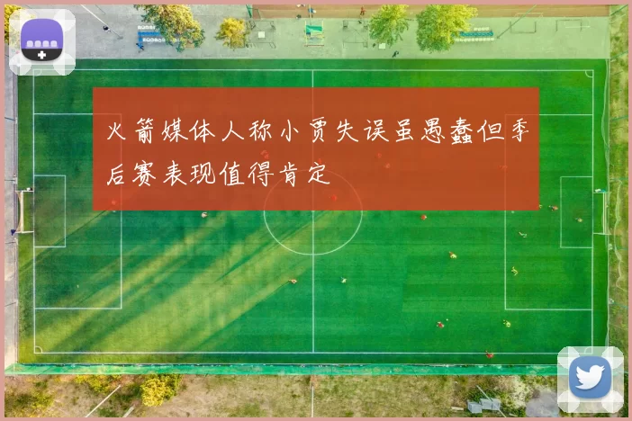 火箭媒体人称小贾失误虽愚蠢但季后赛表现值得肯定