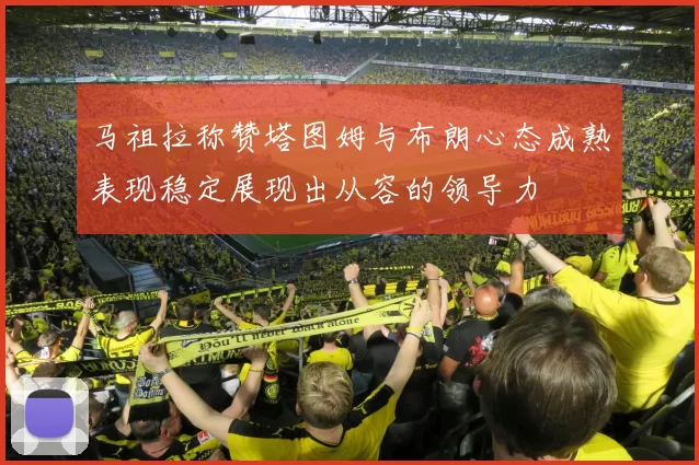 马祖拉称赞塔图姆与布朗心态成熟表现稳定展现出从容的领导力
